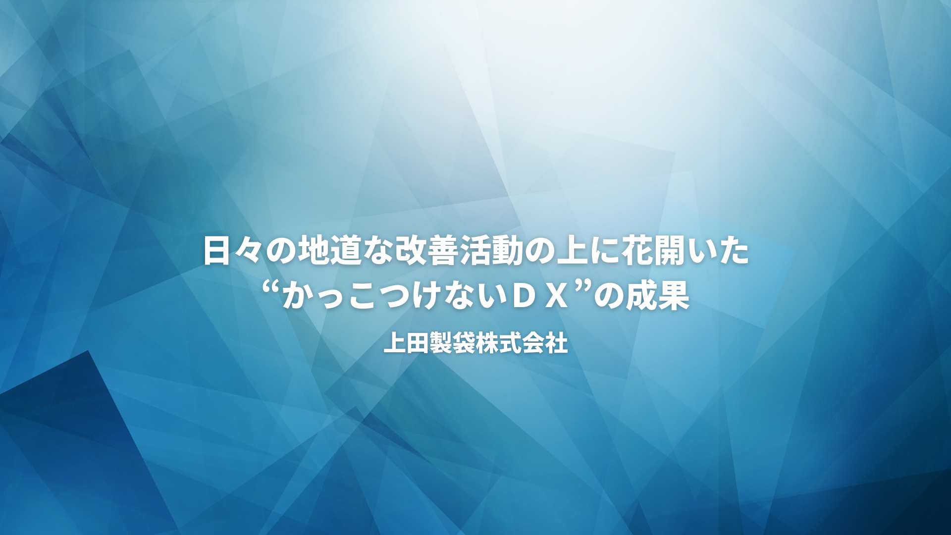 日々の地道な改善活動の上に花開いた“かっこつけないＤＸ”の成果【上田